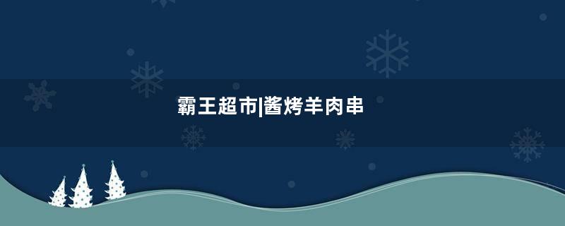 霸王超市|酱烤羊肉串